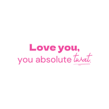 Love you, you absolute twat- Quote Card