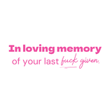 In loving memory of your last fuck given- Quote Card